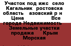 Участок под ижс, село Кагальник, ростовска область , азовский р-н,  › Цена ­ 1 000 000 - Все города Недвижимость » Земельные участки продажа   . Крым,Морская